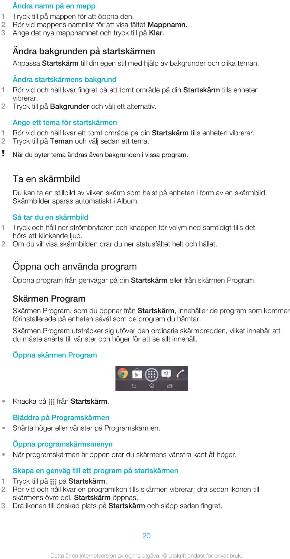 Ändra startskärmens bakgrund 1 Rör vid och håll kvar fingret på ett tomt område på din Startskärm tills enheten vibrerar. 2 Tryck till på Bakgrunder och välj ett alternativ.