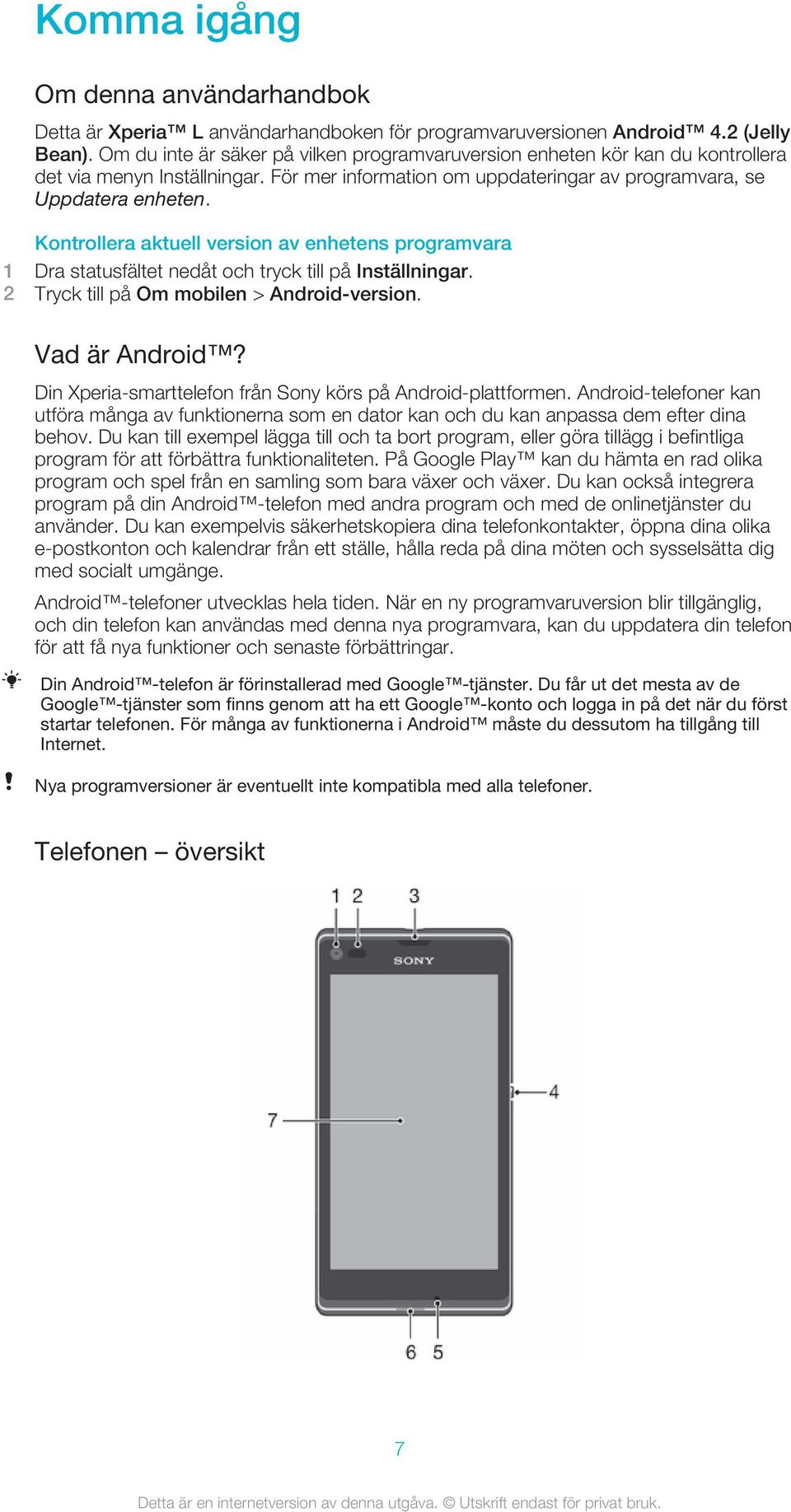 Kontrollera aktuell version av enhetens programvara 1 Dra statusfältet nedåt och tryck till på Inställningar. 2 Tryck till på Om mobilen > Android-version. Vad är Android?