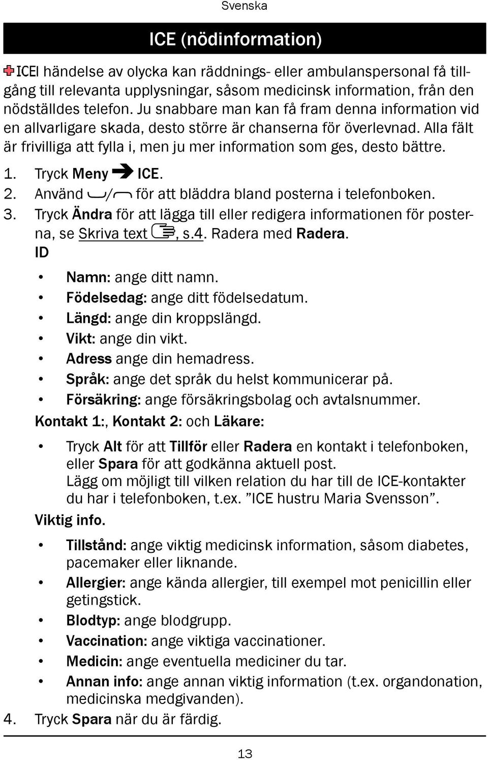 Tryck Meny ICE. 2. Använd / för att bläddra bland posterna i telefonboken. 3. Tryck Ändra för att lägga till eller redigera informationen för posterna, se Skriva text, s.4. Radera med Radera.