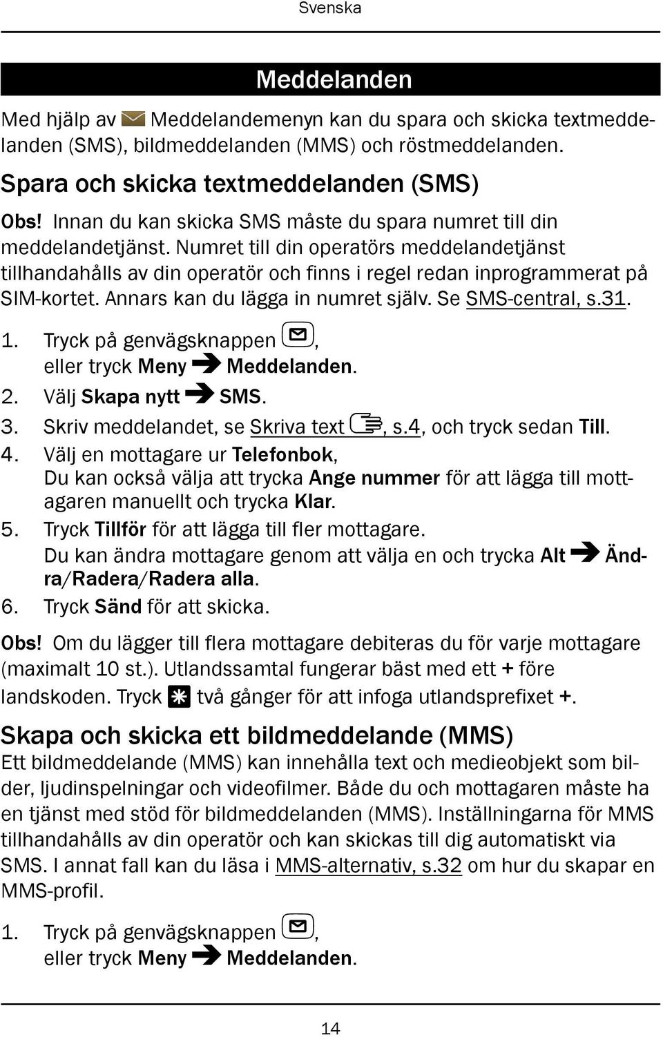 Annars kan du lägga in numret själv. Se SMS-central, s.31. 1. Tryck på genvägsknappen, eller tryck Meny Meddelanden. 2. Välj Skapa nytt SMS. 3. Skriv meddelandet, se Skriva text, s.