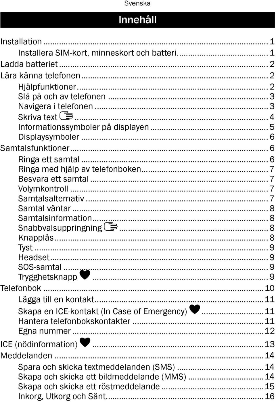 .. 7 Samtalsalternativ... 7 Samtal väntar... 8 Samtalsinformation... 8 Snabbvalsuppringning... 8 Knapplås... 8 Tyst... 9 Headset... 9 SOS-samtal... 9 Trygghetsknapp... 9 Telefonbok.