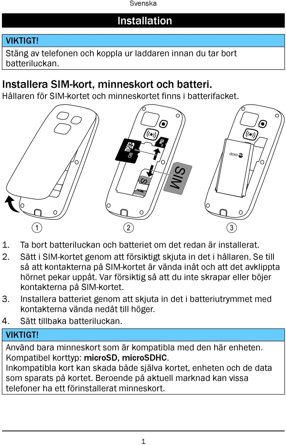 Se till så att kontakterna på SIM-kortet är vända inåt och att det avklippta hörnet pekar uppåt. Var försiktig så att du inte skrapar eller böjer kontakterna på SIM-kortet. 3.