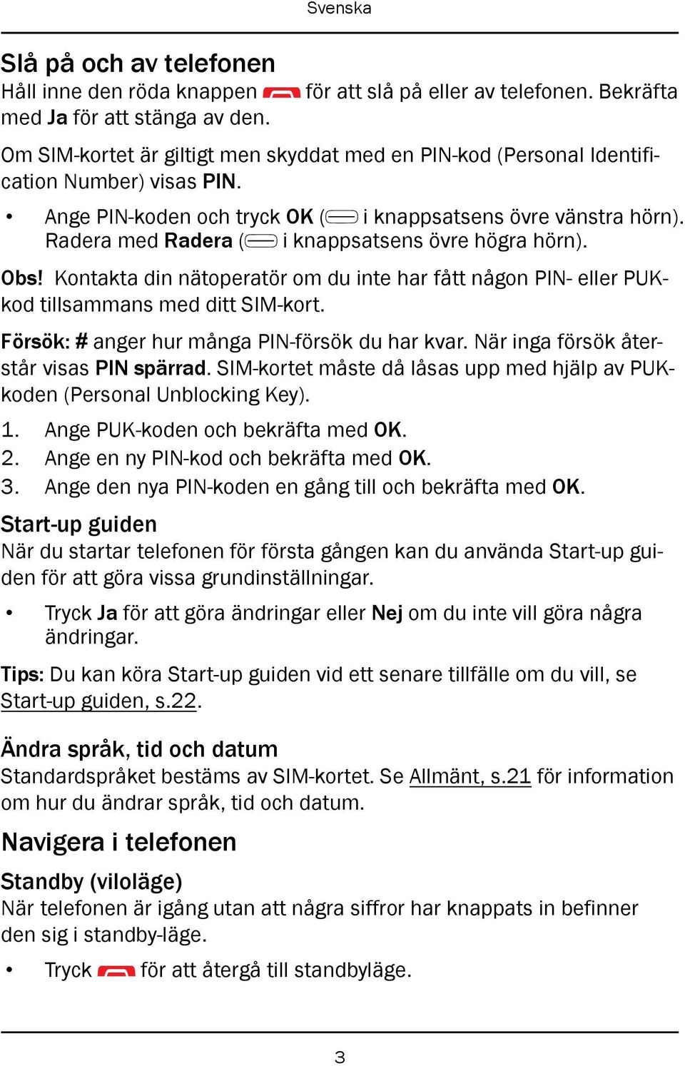 Radera med Radera ( i knappsatsens övre högra hörn). Obs! Kontakta din nätoperatör om du inte har fått någon PIN- eller PUKkod tillsammans med ditt SIM-kort.