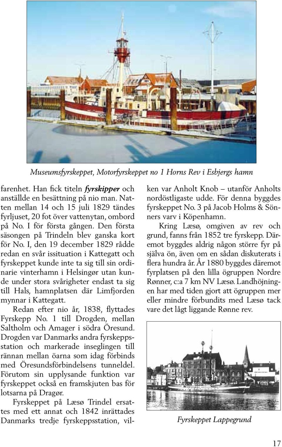 I, den 19 december 1829 rådde redan en svår issituation i Kattegatt och fyrskeppet kunde inte ta sig till sin ordinarie vinterhamn i Helsingør utan kunde under stora svårigheter endast ta sig till