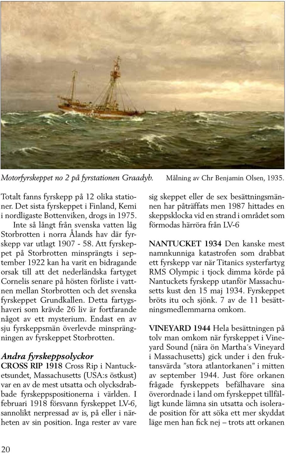 Att fyrskeppet på Storbrotten minsprängts i september 1922 kan ha varit en bidragande orsak till att det nederländska fartyget Cornelis senare på hösten förliste i vattnen mellan Storbrotten och det