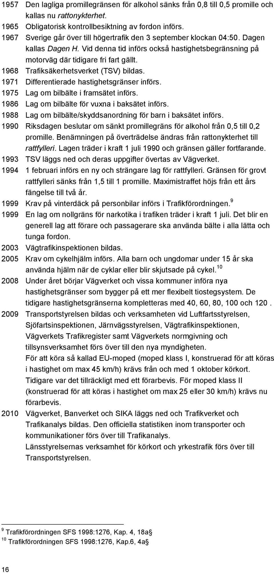 1968 Trafiksäkerhetsverket (TSV) bildas. 1971 Differentierade hastighetsgränser införs. 1975 Lag om bilbälte i framsätet införs. 1986 Lag om bilbälte för vuxna i baksätet införs.