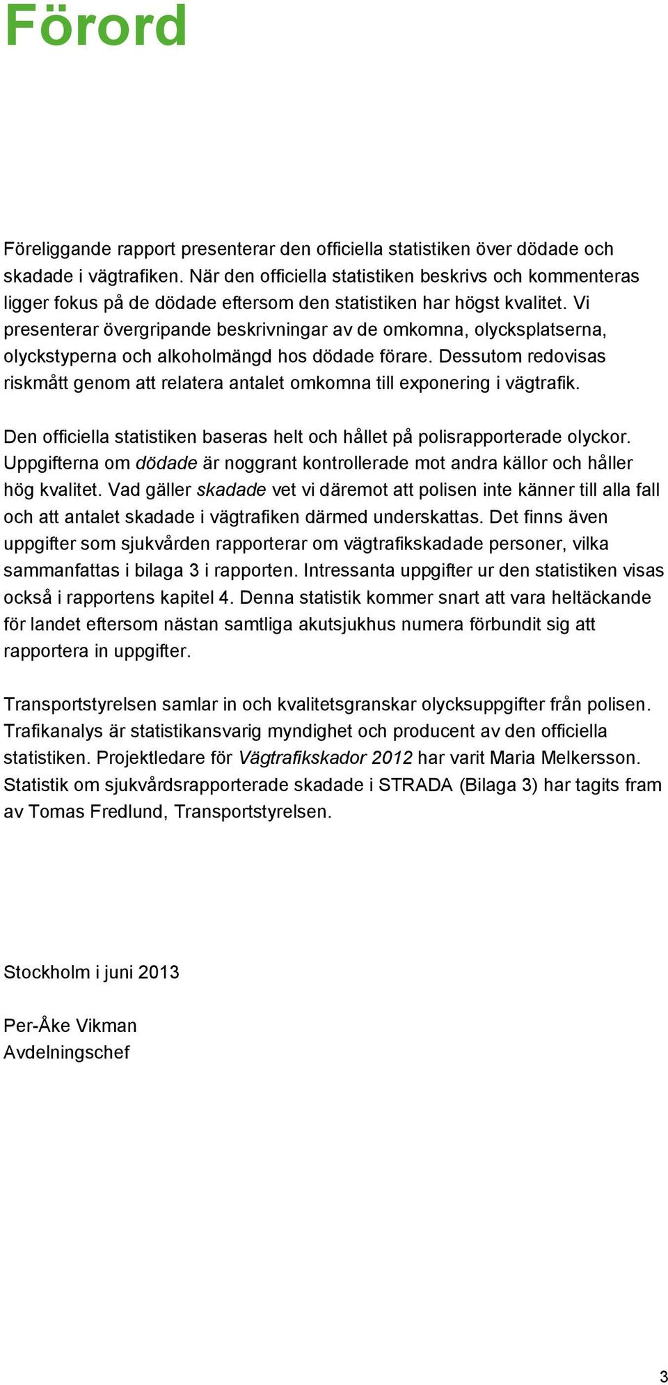 Vi presenterar övergripande beskrivningar av de omkomna, olycksplatserna, olyckstyperna och alkoholmängd hos dödade förare.