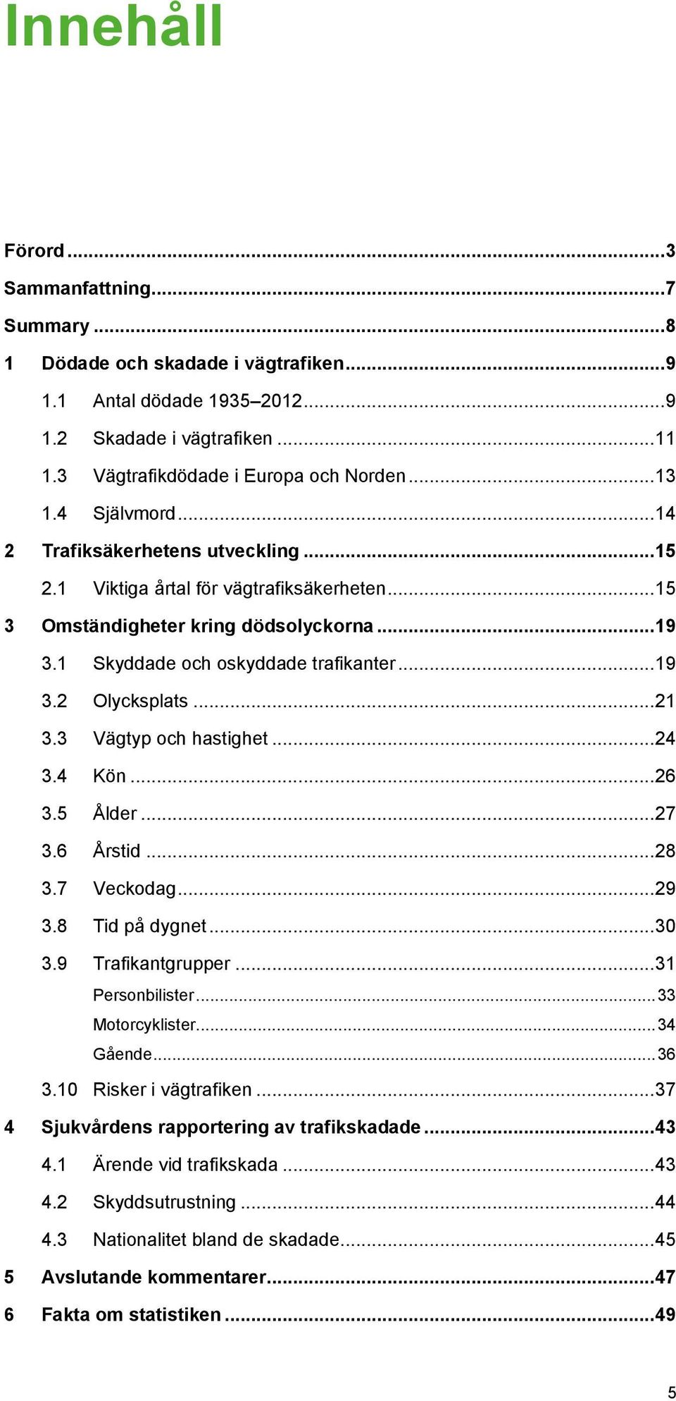 .. 21 3.3 Vägtyp och hastighet... 24 3.4 Kön... 26 3.5 Ålder... 27 3.6 Årstid... 28 3.7 Veckodag... 29 3.8 Tid på dygnet... 30 3.9 Trafikantgrupper... 31 Personbilister... 33 Motorcyklister.