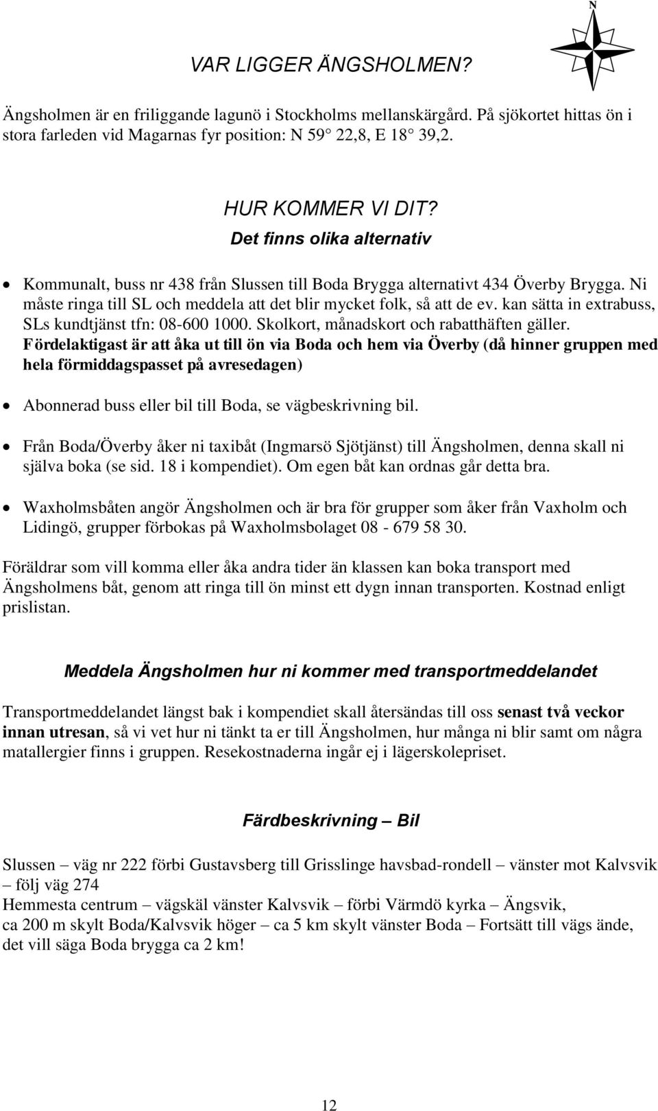 kan sätta in extrabuss, SLs kundtjänst tfn: 08-600 1000. Skolkort, månadskort och rabatthäften gäller.