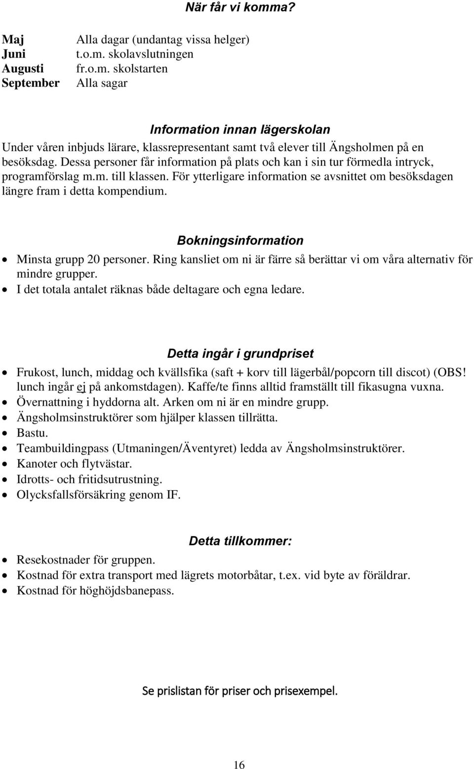 Bokningsinformation Minsta grupp 20 personer. Ring kansliet om ni är färre så berättar vi om våra alternativ för mindre grupper. I det totala antalet räknas både deltagare och egna ledare.