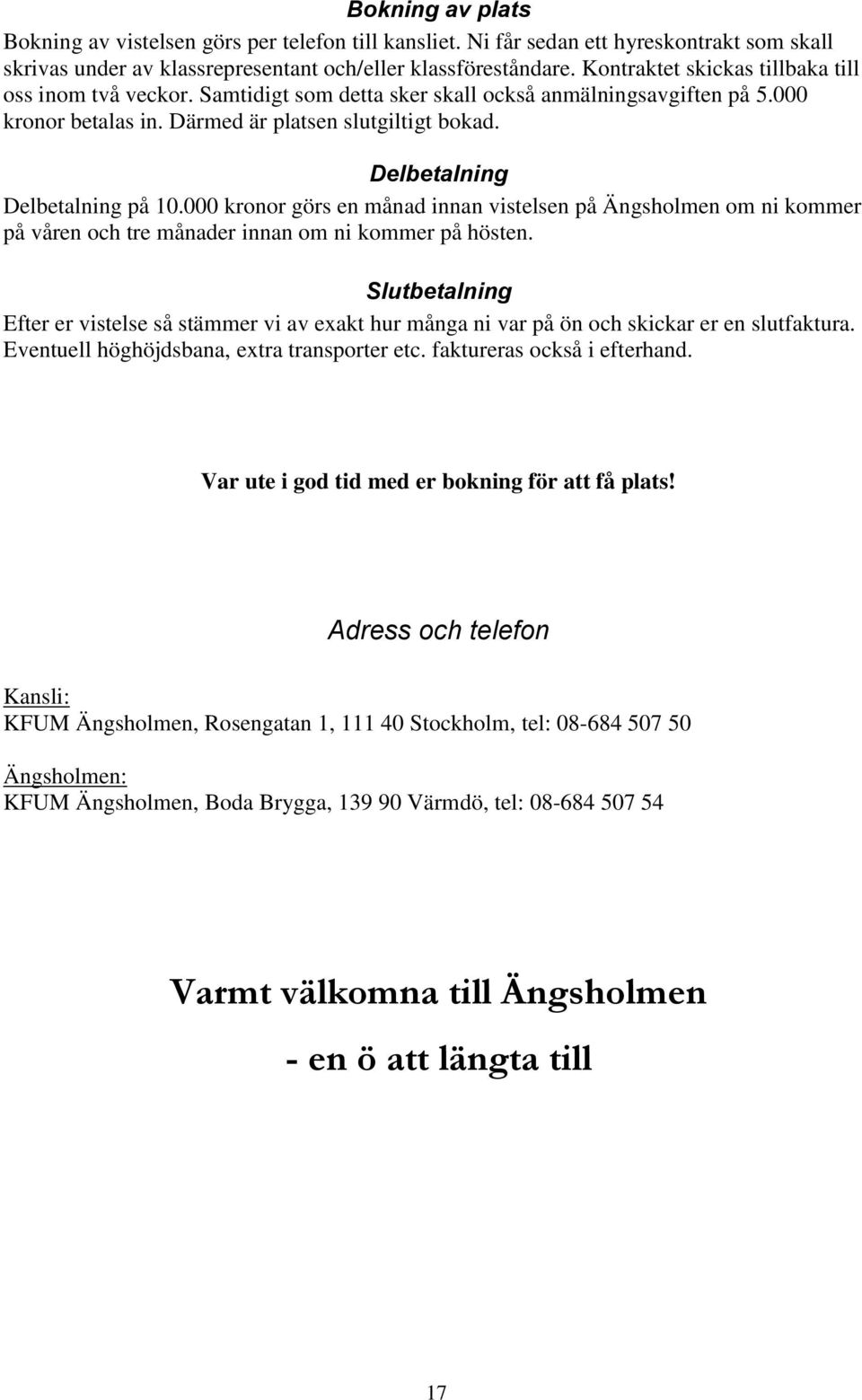 Delbetalning Delbetalning på 10.000 kronor görs en månad innan vistelsen på Ängsholmen om ni kommer på våren och tre månader innan om ni kommer på hösten.