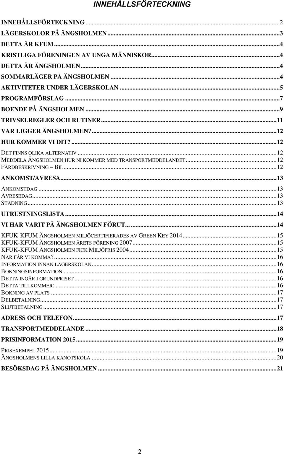 .. 12 MEDDELA ÄNGSHOLMEN HUR NI KOMMER MED TRANSPORTMEDDELANDET... 12 FÄRDBESKRIVNING BIL... 12 ANKOMST/AVRESA... 13 ANKOMSTDAG... 13 AVRESEDAG... 13 STÄDNING... 13 UTRUSTNINGSLISTA.