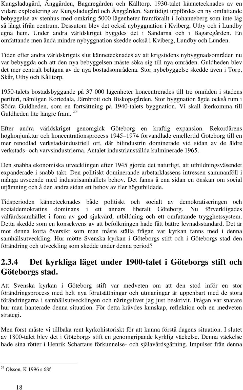 Dessutom blev det också nybyggnation i Kviberg, Utby och i Lundby egna hem. Under andra världskriget byggdes det i Sandarna och i Bagaregården.