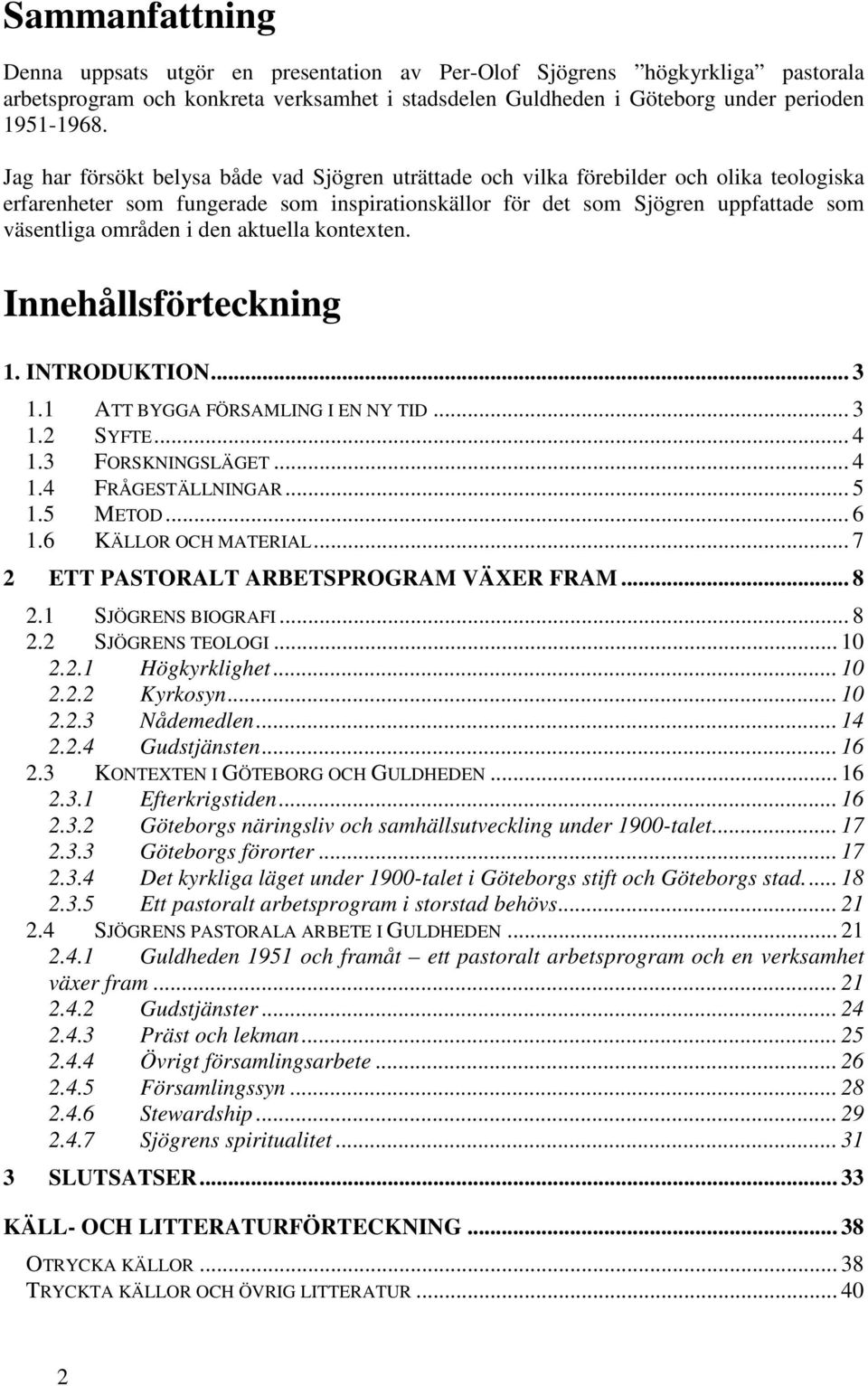 den aktuella kontexten. Innehållsförteckning 1. INTRODUKTION... 3 1.1 ATT BYGGA FÖRSAMLING I EN NY TID... 3 1.2 SYFTE... 4 1.3 FORSKNINGSLÄGET... 4 1.4 FRÅGESTÄLLNINGAR... 5 1.5 METOD... 6 1.