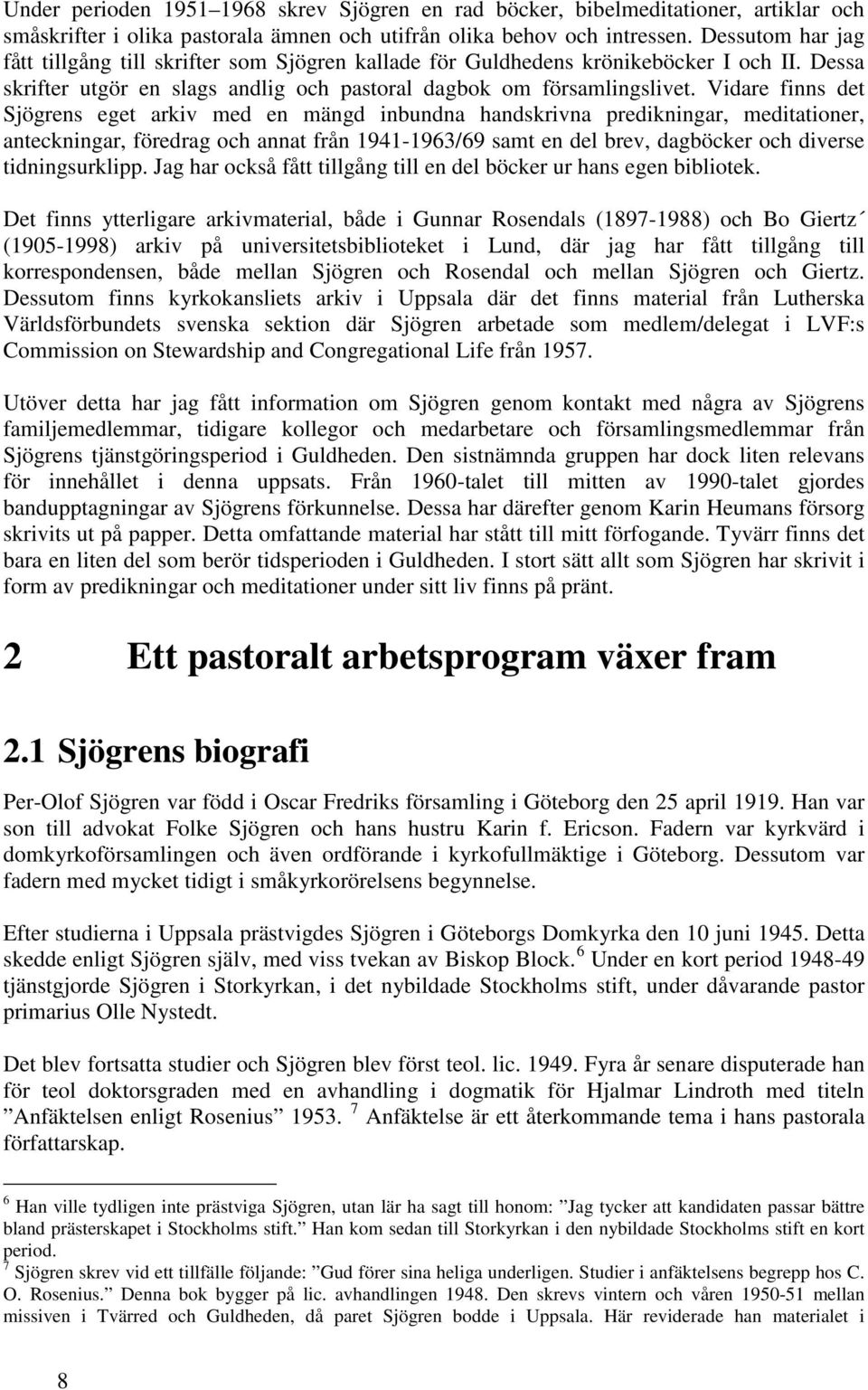 Vidare finns det Sjögrens eget arkiv med en mängd inbundna handskrivna predikningar, meditationer, anteckningar, föredrag och annat från 1941-1963/69 samt en del brev, dagböcker och diverse