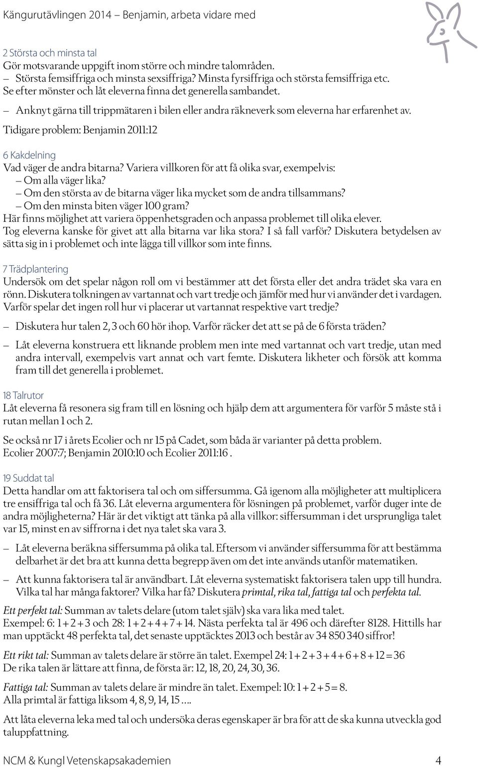 Tidigare problem: Benjamin 2011:12 6 Kakdelning Vad väger de andra bitarna? Variera villkoren för att få olika svar, exempelvis: Om alla väger lika?