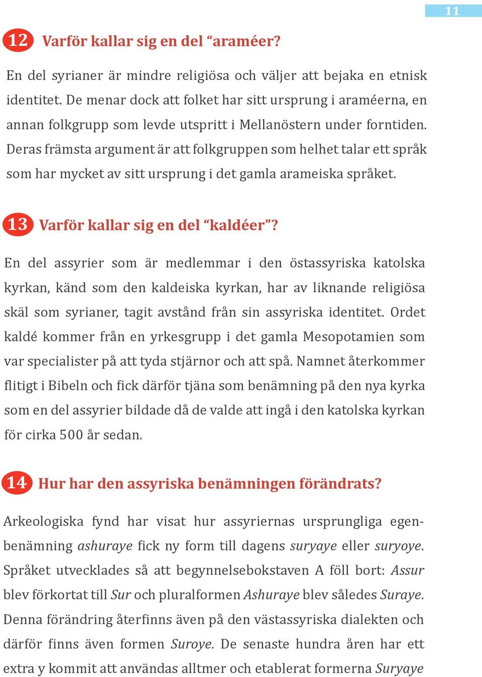 Deras främsta argument är att folkgruppen som helhet talar ett språk som har mycket av sitt ursprung i det gamla arameiska språket. 13 Varför kallar sig en del kaldéer?