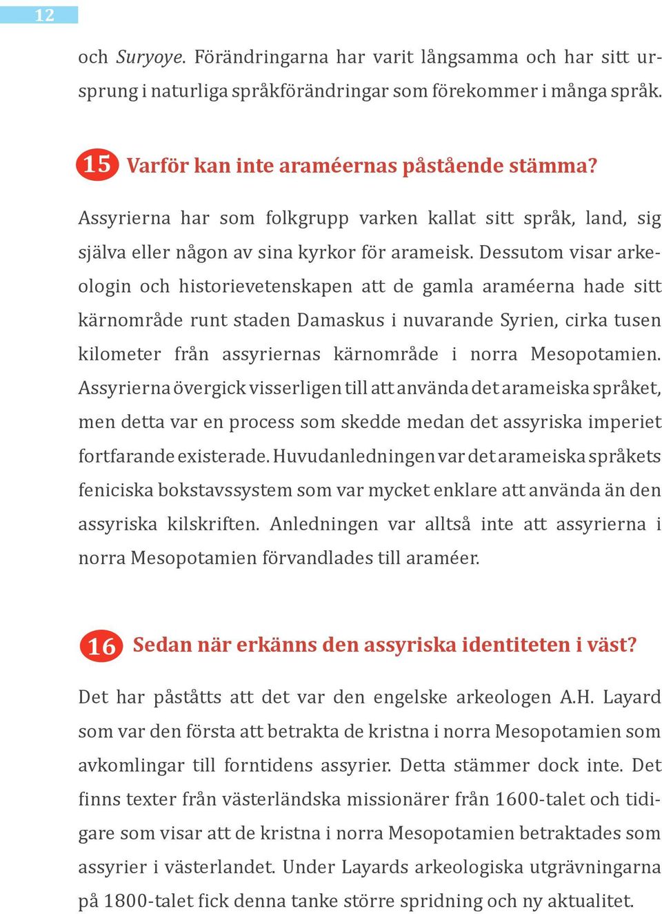 Dessutom visar arkeologin och historievetenskapen att de gamla araméerna hade sitt kärnområde runt staden Damaskus i nuvarande Syrien, cirka tusen kilometer från assyriernas kärnområde i norra