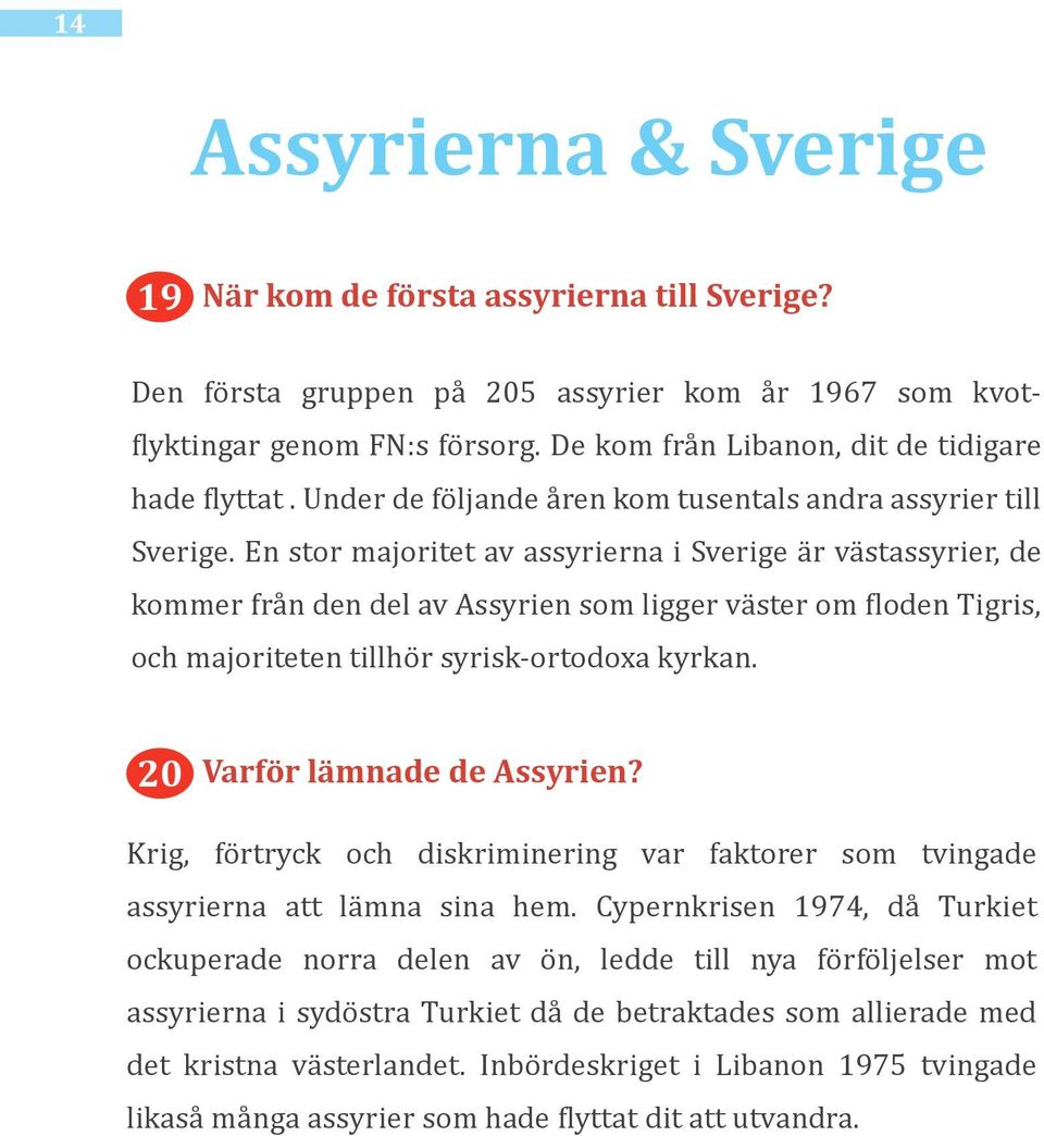 En stor majoritet av assyrierna i Sverige är västassyrier, de kommer från den del av Assyrien som ligger väster om floden Tigris, och majoriteten tillhör syrisk-ortodoxa kyrkan.