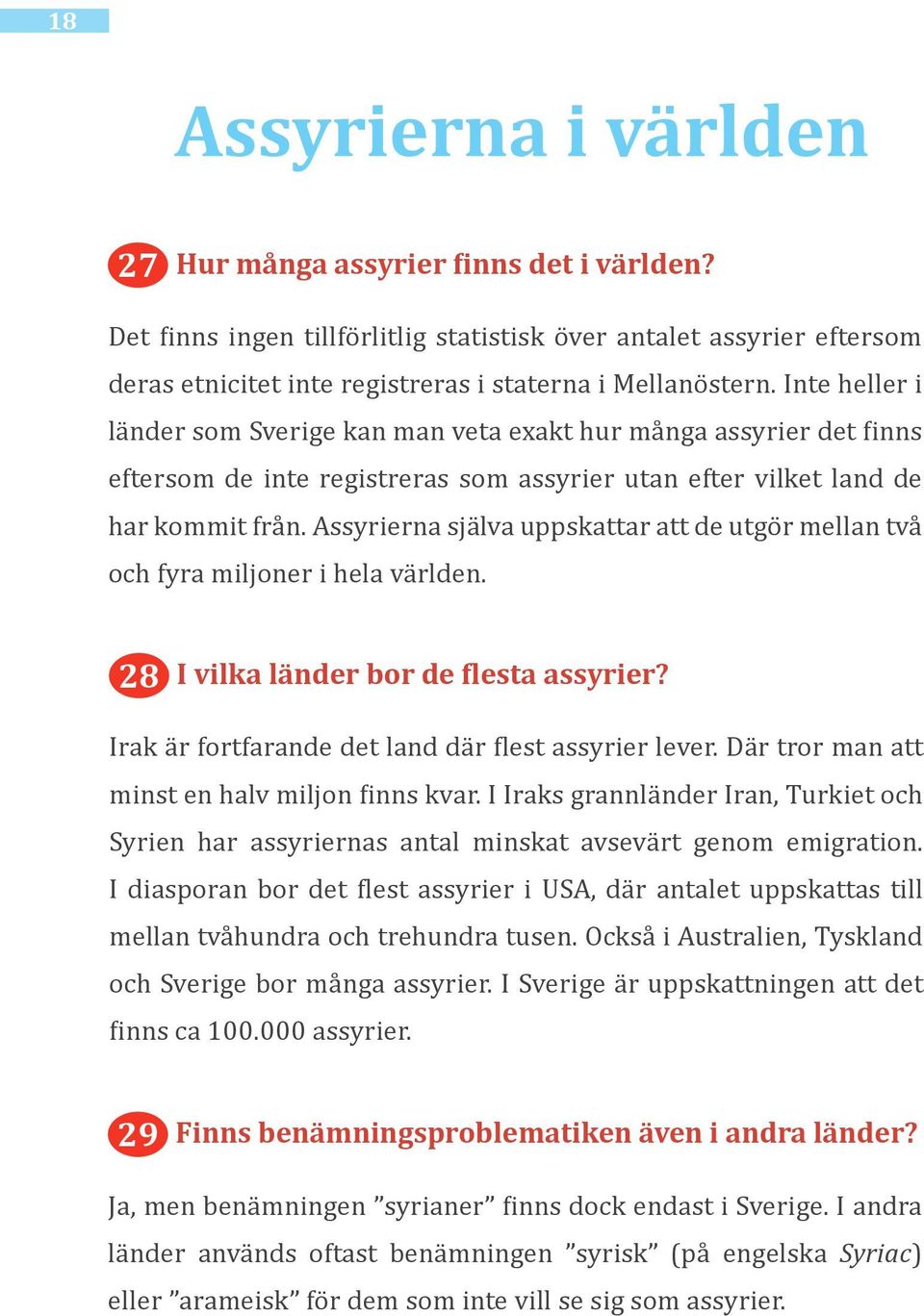 Assyrierna själva uppskattar att de utgör mellan två och fyra miljoner i hela världen. 28 I vilka länder bor de flesta assyrier? Irak är fortfarande det land där flest assyrier lever.