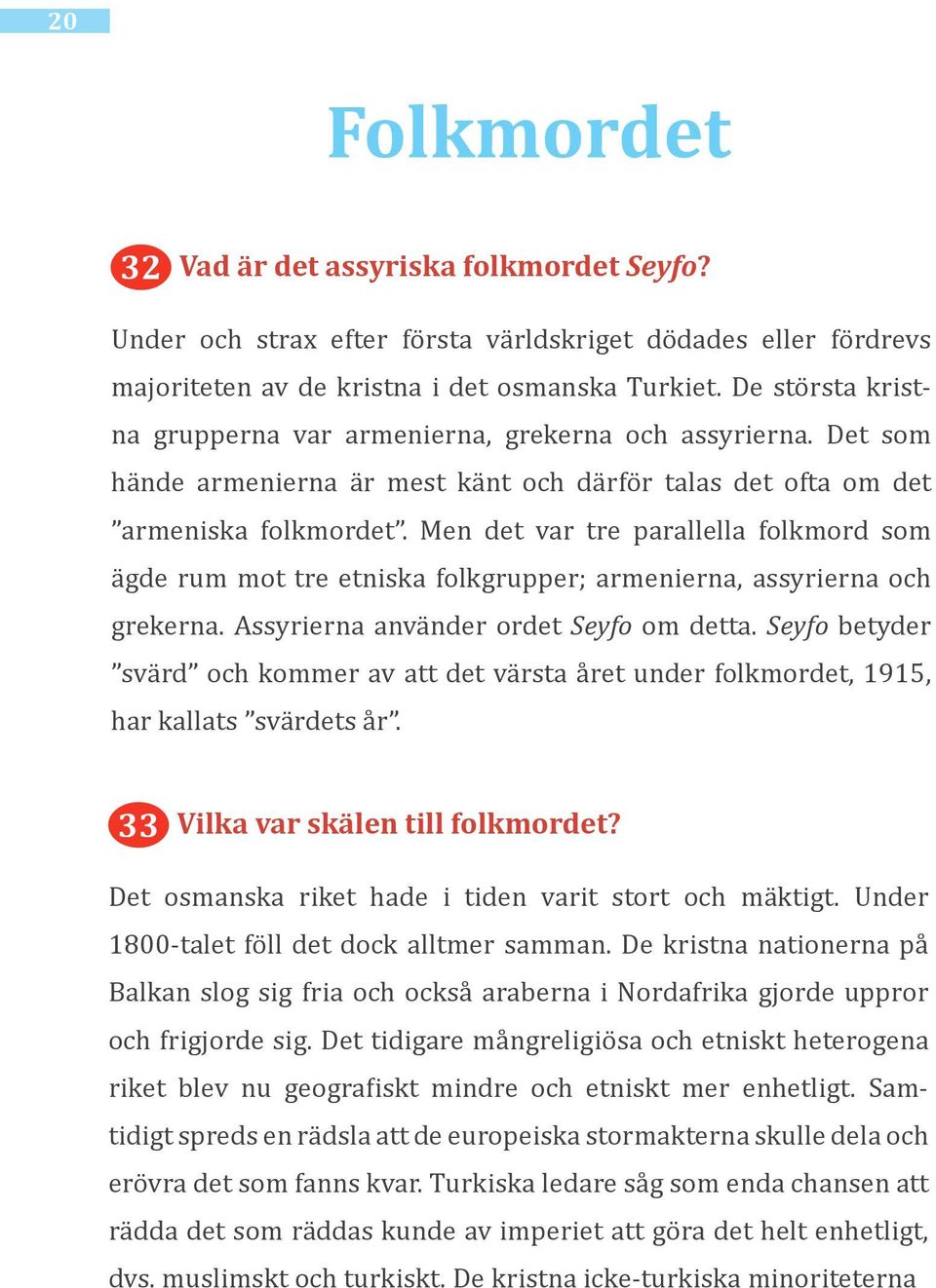 Men det var tre parallella folkmord som ägde rum mot tre etniska folkgrupper; armenierna, assyrierna och grekerna. Assyrierna använder ordet Seyfo om detta.