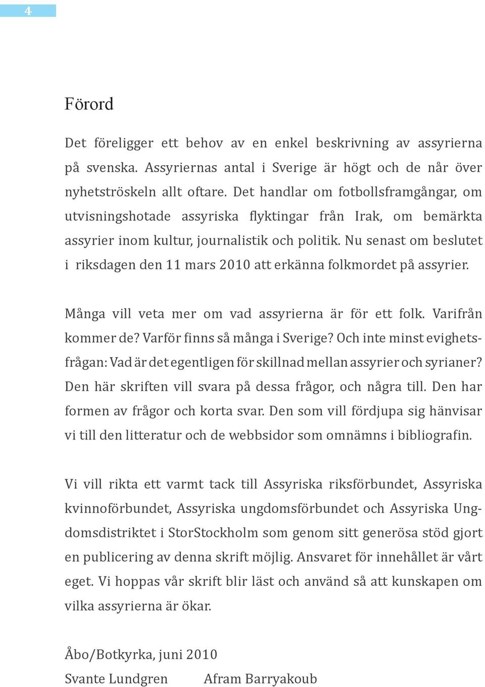 Nu senast om beslutet i riksdagen den 11 mars 2010 att erkänna folkmordet på assyrier. Många vill veta mer om vad assyrierna är för ett folk. Varifrån kommer de? Varför finns så många i Sverige?