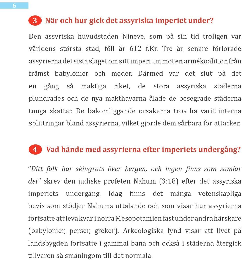 Därmed var det slut på det en gång så mäktiga riket, de stora assyriska städerna plundrades och de nya makthavarna ålade de besegrade städerna tunga skatter.