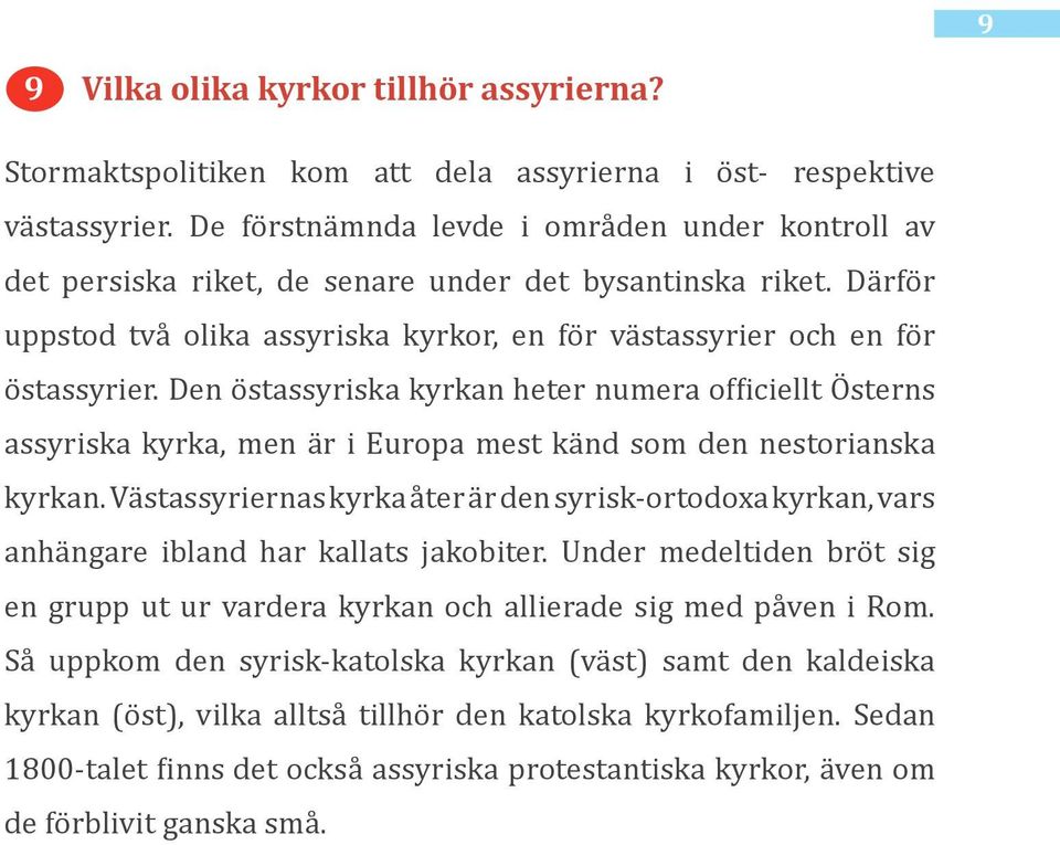 Den östassyriska kyrkan heter numera officiellt Österns assyriska kyrka, men är i Europa mest känd som den nestorianska kyrkan.