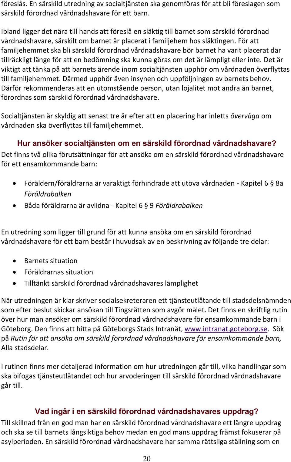 För att familjehemmet ska bli särskild förordnad vårdnadshavare bör barnet ha varit placerat där tillräckligt länge för att en bedömning ska kunna göras om det är lämpligt eller inte.