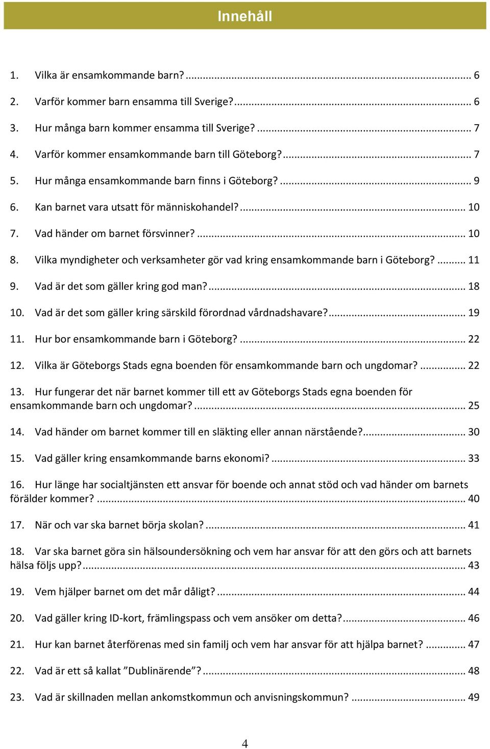 Vilka myndigheter och verksamheter gör vad kring ensamkommande barn i Göteborg?... 11 9. Vad är det som gäller kring god man?... 18 10. Vad är det som gäller kring särskild förordnad vårdnadshavare?