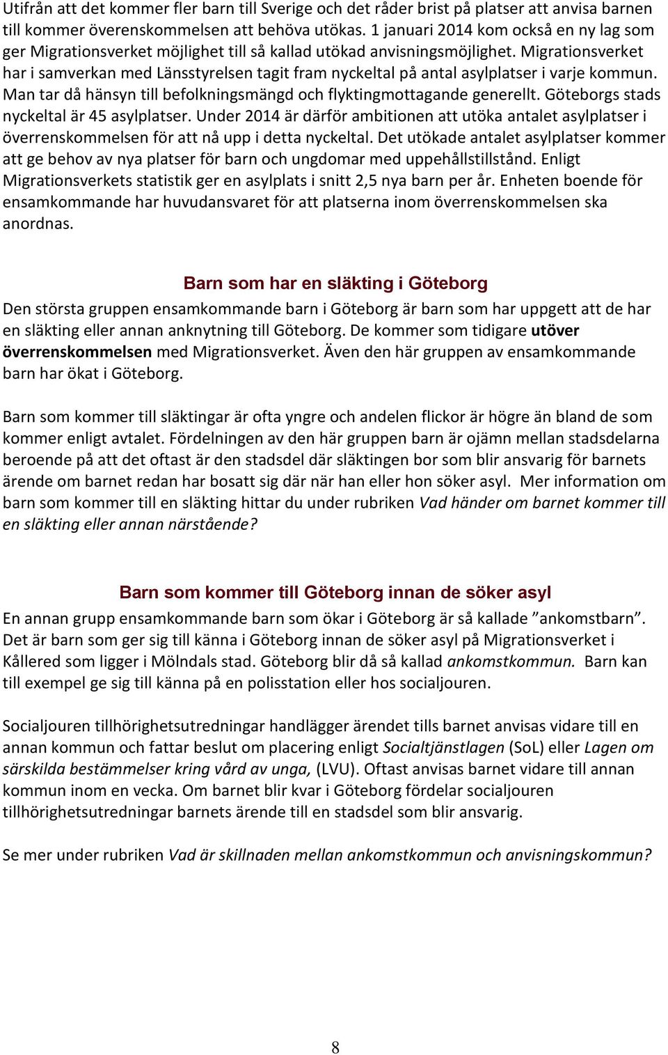 Migrationsverket har i samverkan med Länsstyrelsen tagit fram nyckeltal på antal asylplatser i varje kommun. Man tar då hänsyn till befolkningsmängd och flyktingmottagande generellt.