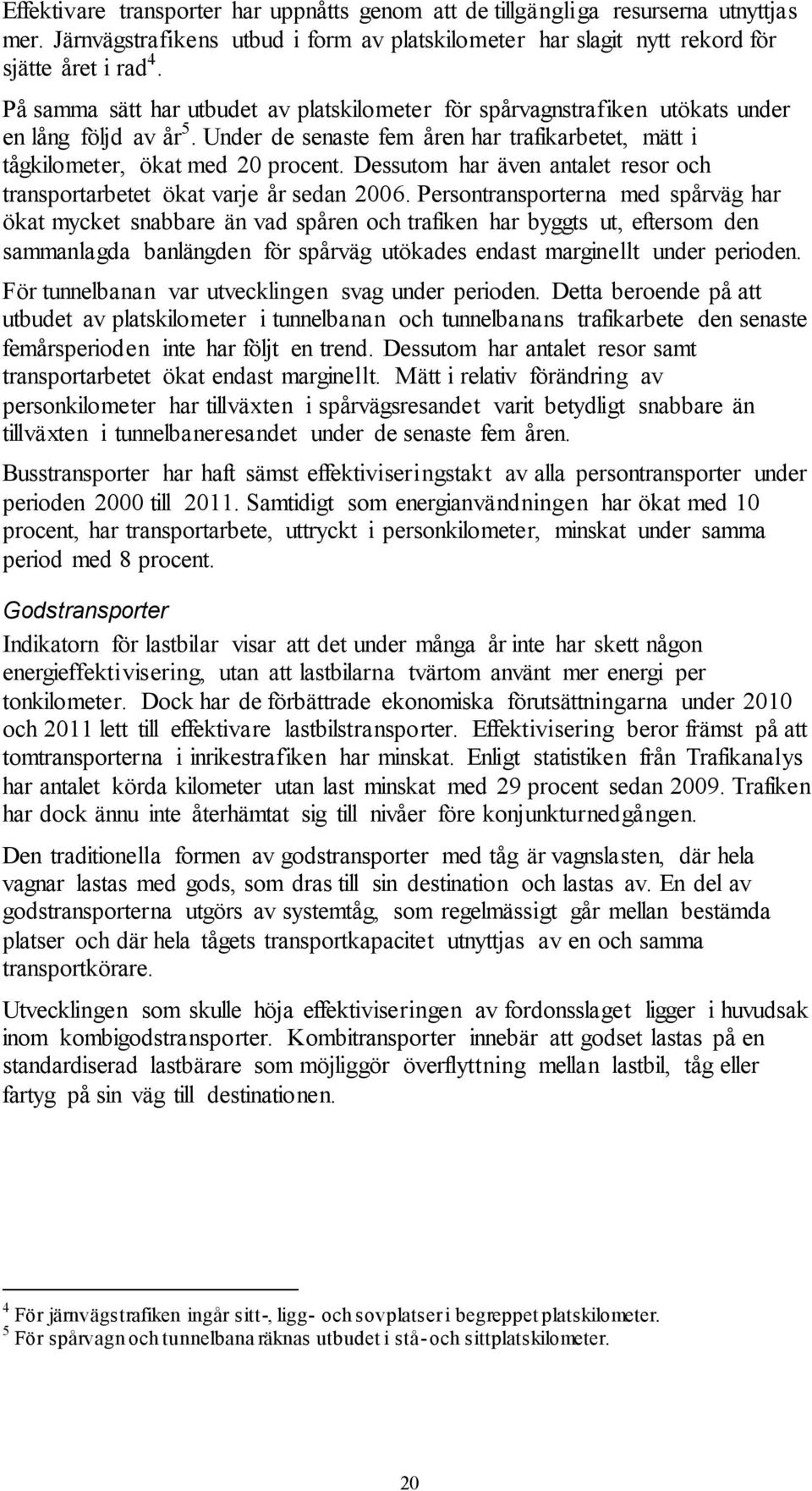 Dessutom har även antalet resor och transportarbetet ökat varje år sedan 2006.