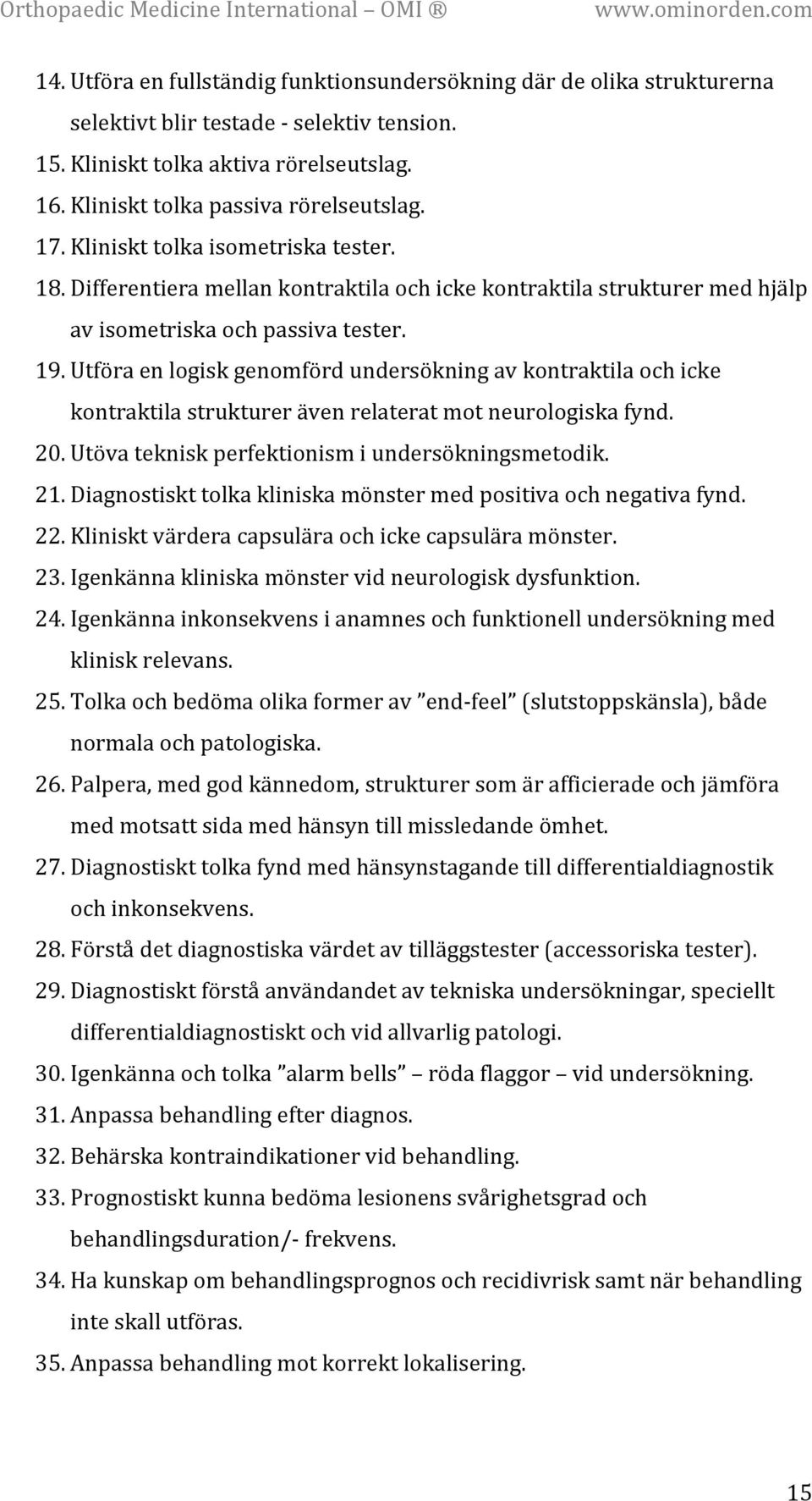 Utföra en logisk genomförd undersökning av kontraktila och icke kontraktila strukturer även relaterat mot neurologiska fynd. 20. Utöva teknisk perfektionism i undersökningsmetodik. 21.