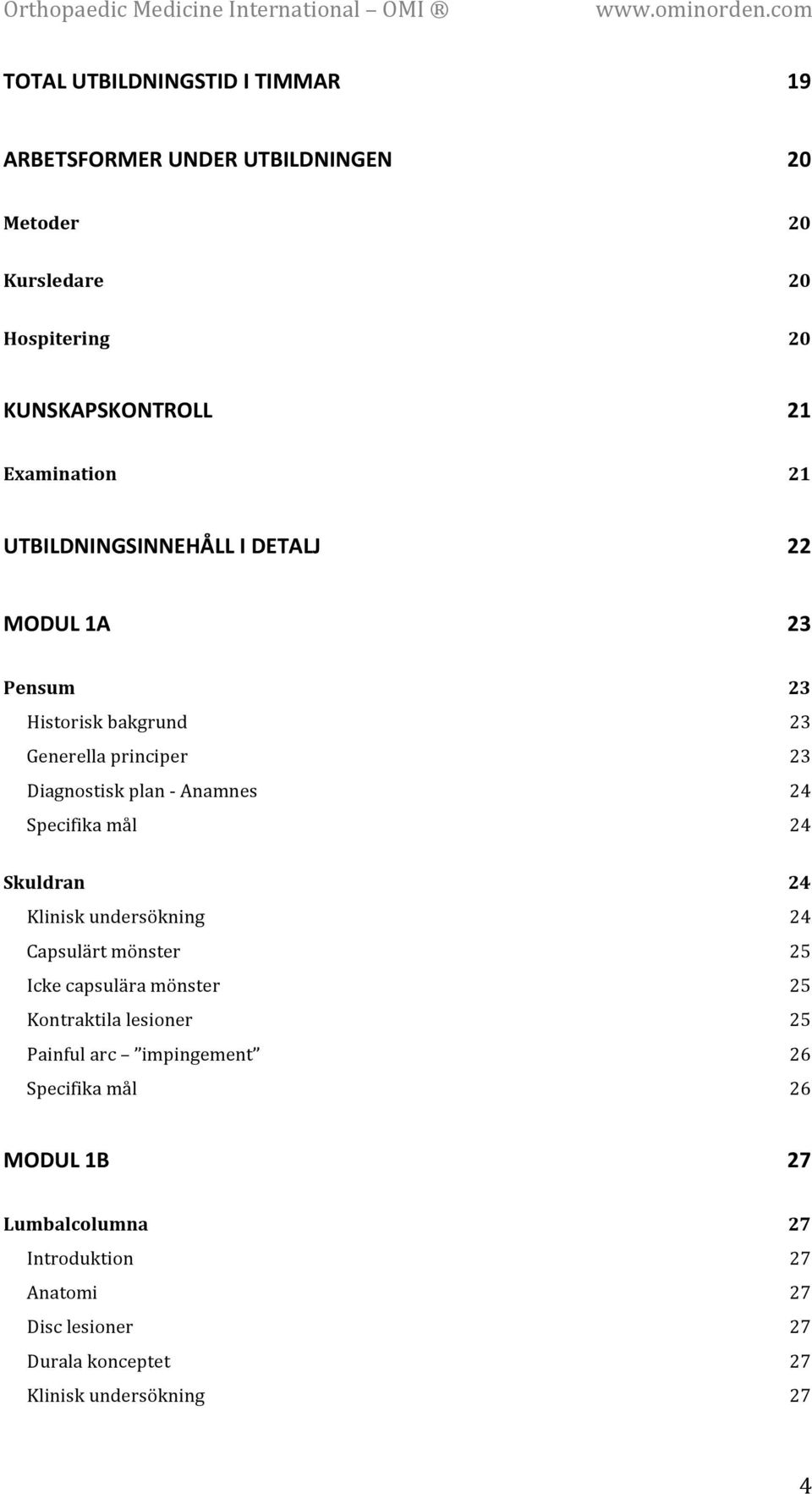 Skuldran Klinisk undersökning Capsulärt mönster Icke capsulära mönster Kontraktila lesioner Painful arc impingement 23 23 23 24 24