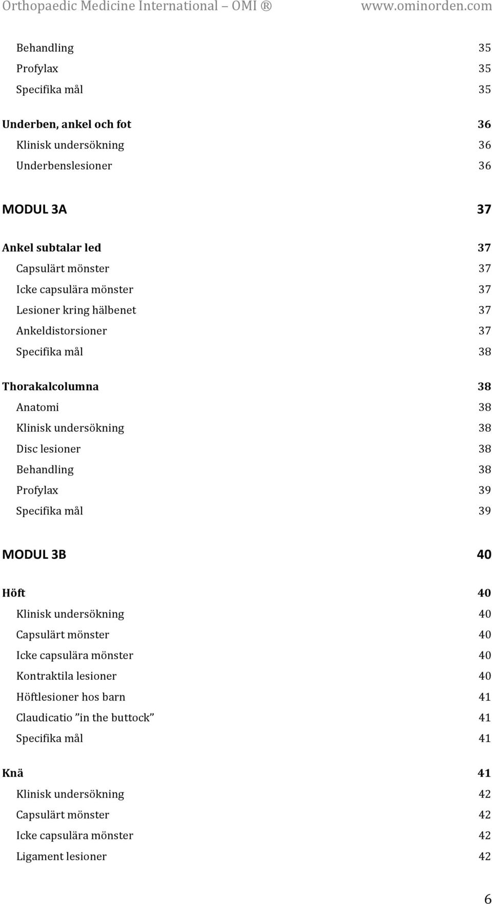 37 37 37 38 38 38 38 38 38 39 39 MODUL 3B 40 Höft Klinisk undersökning Capsulärt mönster Icke capsulära mönster Kontraktila lesioner Höftlesioner hos