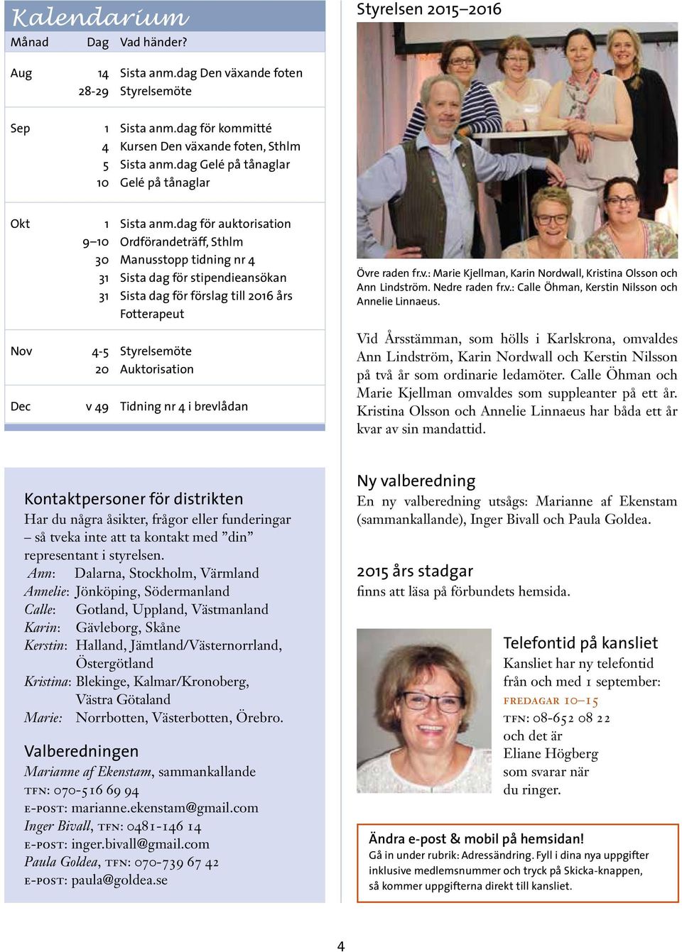 dag för auktorisation Ordförandeträff, Sthlm Manusstopp tidning nr 4 Sista dag för stipendieansökan Sista dag för förslag till 2016 års Fotterapeut Styrelsemöte Auktorisation Dec v 49 Tidning nr 4 i