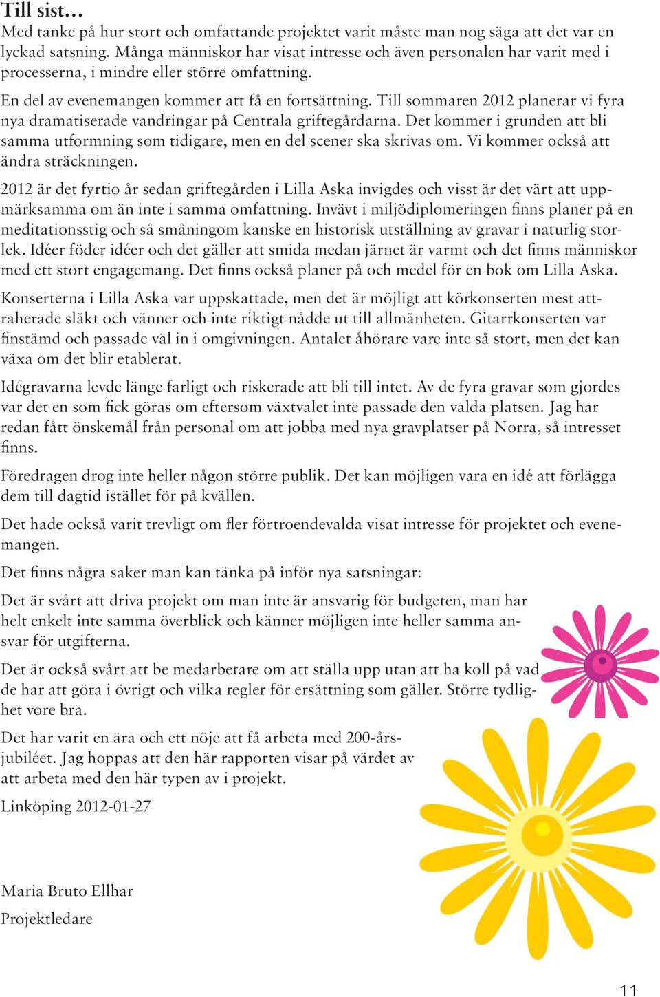 Till sommaren 2012 planerar vi fyra nya dramatiserade vandringar på Centrala griftegårdarna. Det kommer i grunden att bli samma utformning som tidigare, men en del scener ska skrivas om.