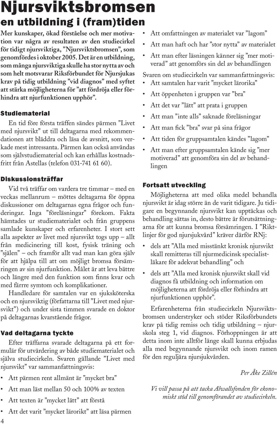 Det är en utbildning, som många njursviktiga skulle ha stor nytta av och som helt motsvarar Riksförbundet för Njursjukas krav på tidig utbildning vid diagnos med syftet att stärka möjligheterna för