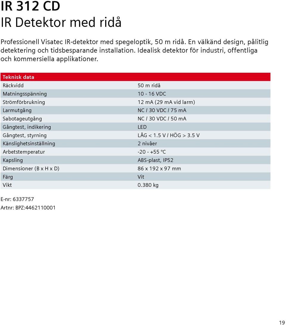 Teknisk data Räckvidd 50 m ridå Matningsspänning 10-16 VDC Strömförbrukning 12 ma (29 ma vid larm) Larmutgång NC / 30 VDC / 75 ma Sabotageutgång NC / 30 VDC / 50 ma