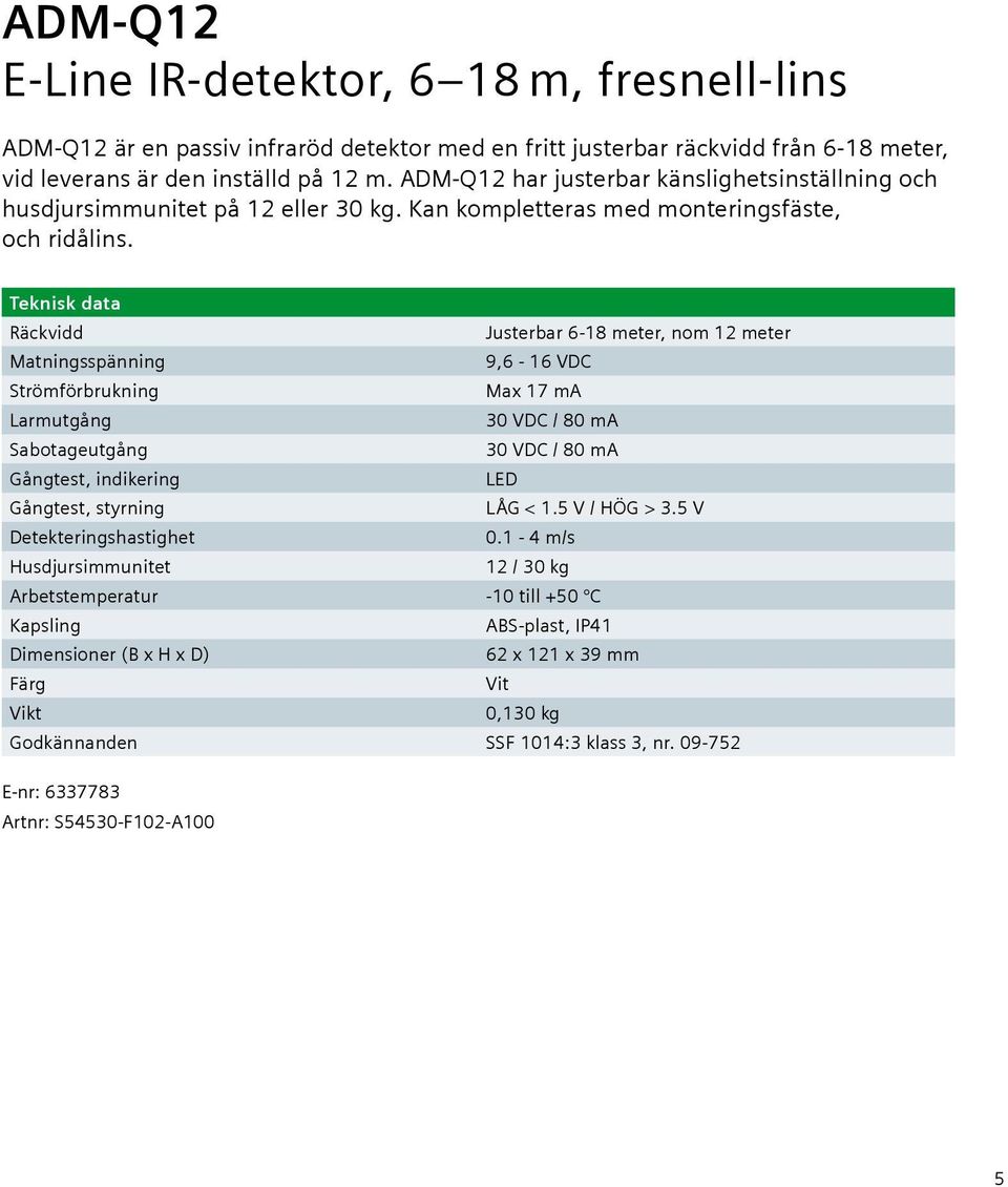 Teknisk data Räckvidd Justerbar 6-18 meter, nom 12 meter Matningsspänning 9,6-16 VDC Strömförbrukning Max 17 ma Larmutgång 30 VDC / 80 ma Sabotageutgång 30 VDC / 80 ma Gångtest, indikering LED