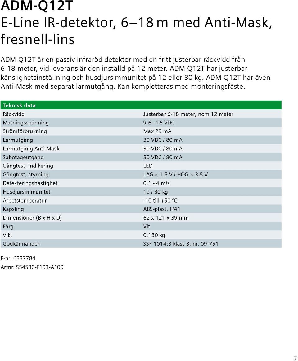 Teknisk data Räckvidd Justerbar 6-18 meter, nom 12 meter Matningsspänning 9,6-16 VDC Strömförbrukning Max 29 ma Larmutgång 30 VDC / 80 ma Larmutgång Anti-Mask 30 VDC / 80 ma Sabotageutgång 30 VDC /