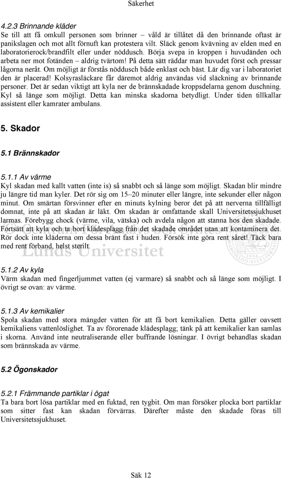 På detta sätt räddar man huvudet först och pressar lågorna neråt. Om möjligt är förstås nöddusch både enklast och bäst. Lär dig var i laboratoriet den är placerad!