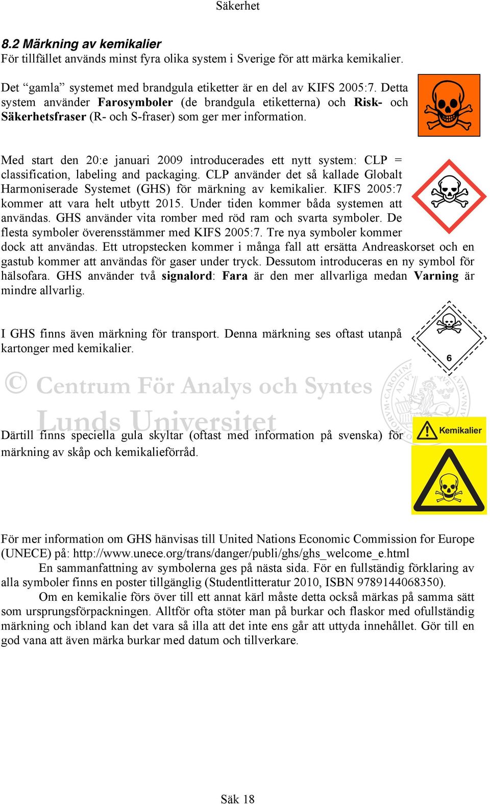 Med start den 20:e januari 2009 introducerades ett nytt system: CLP = classification, labeling and packaging.