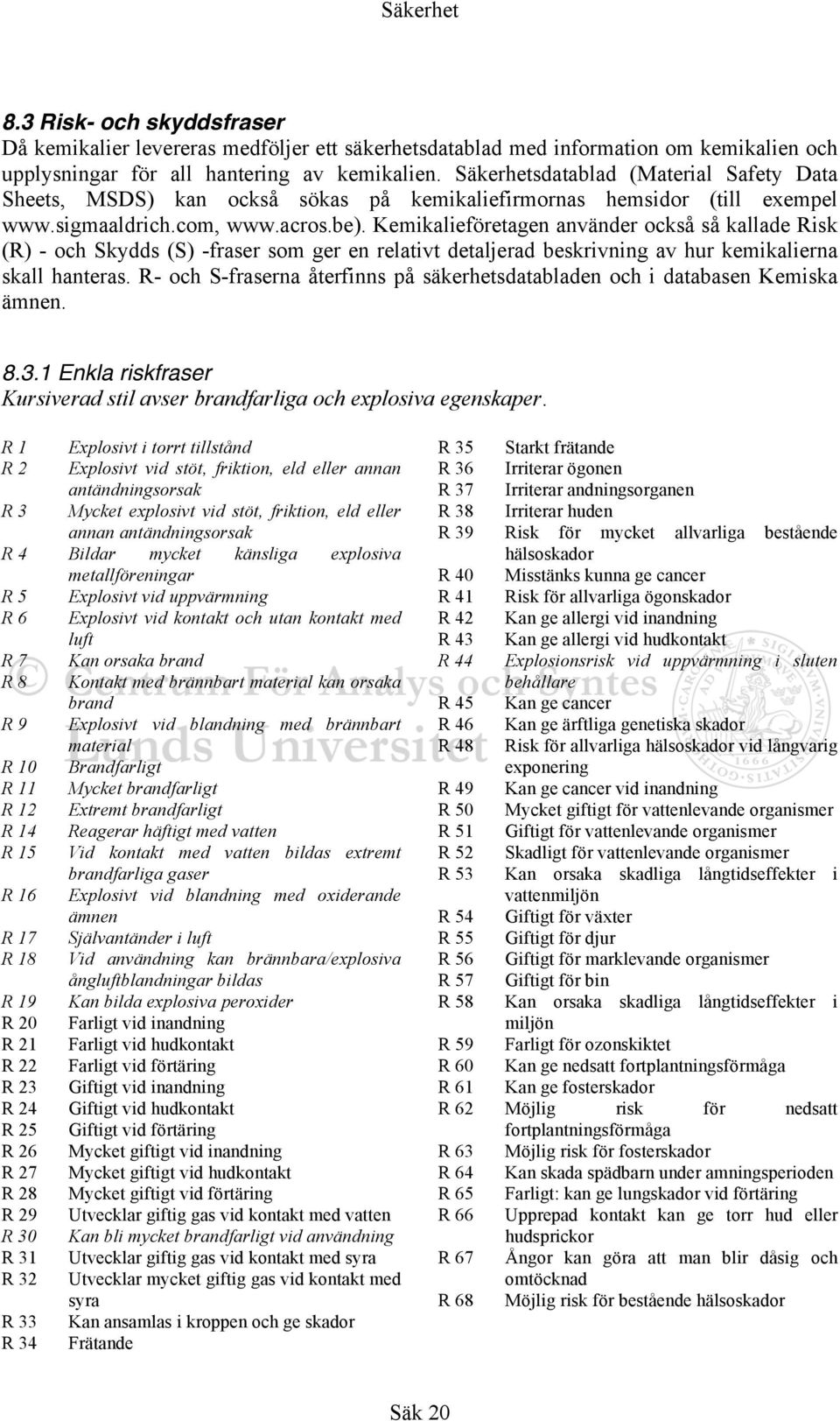 Kemikalieföretagen använder också så kallade Risk (R) - och Skydds (S) -fraser som ger en relativt detaljerad beskrivning av hur kemikalierna skall hanteras.