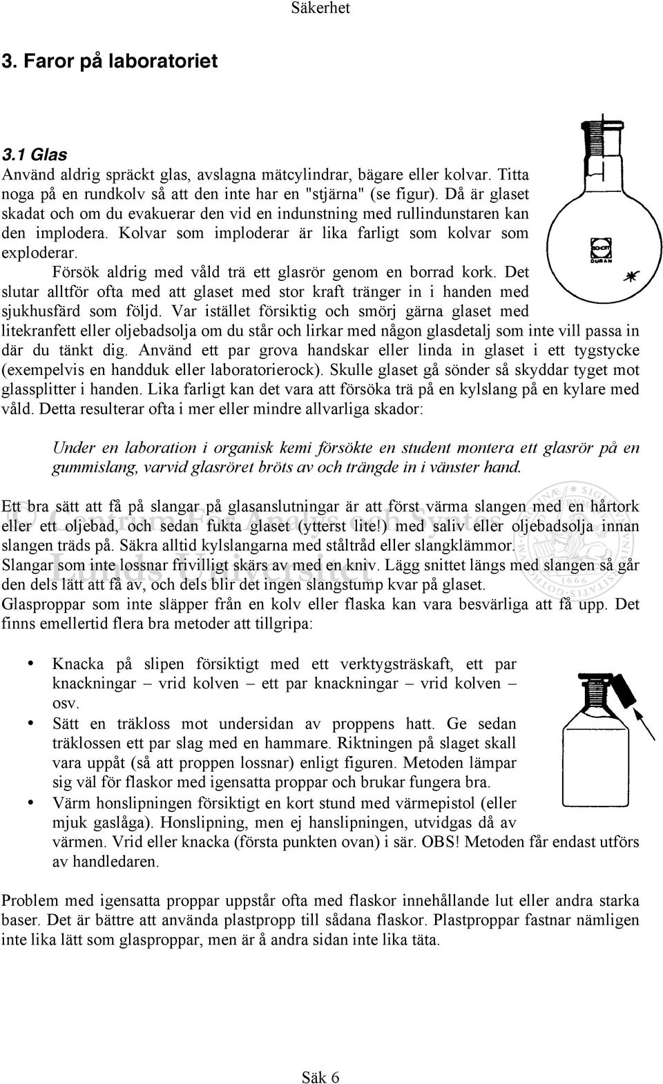 Försök aldrig med våld trä ett glasrör genom en borrad kork. Det slutar alltför ofta med att glaset med stor kraft tränger in i handen med sjukhusfärd som följd.