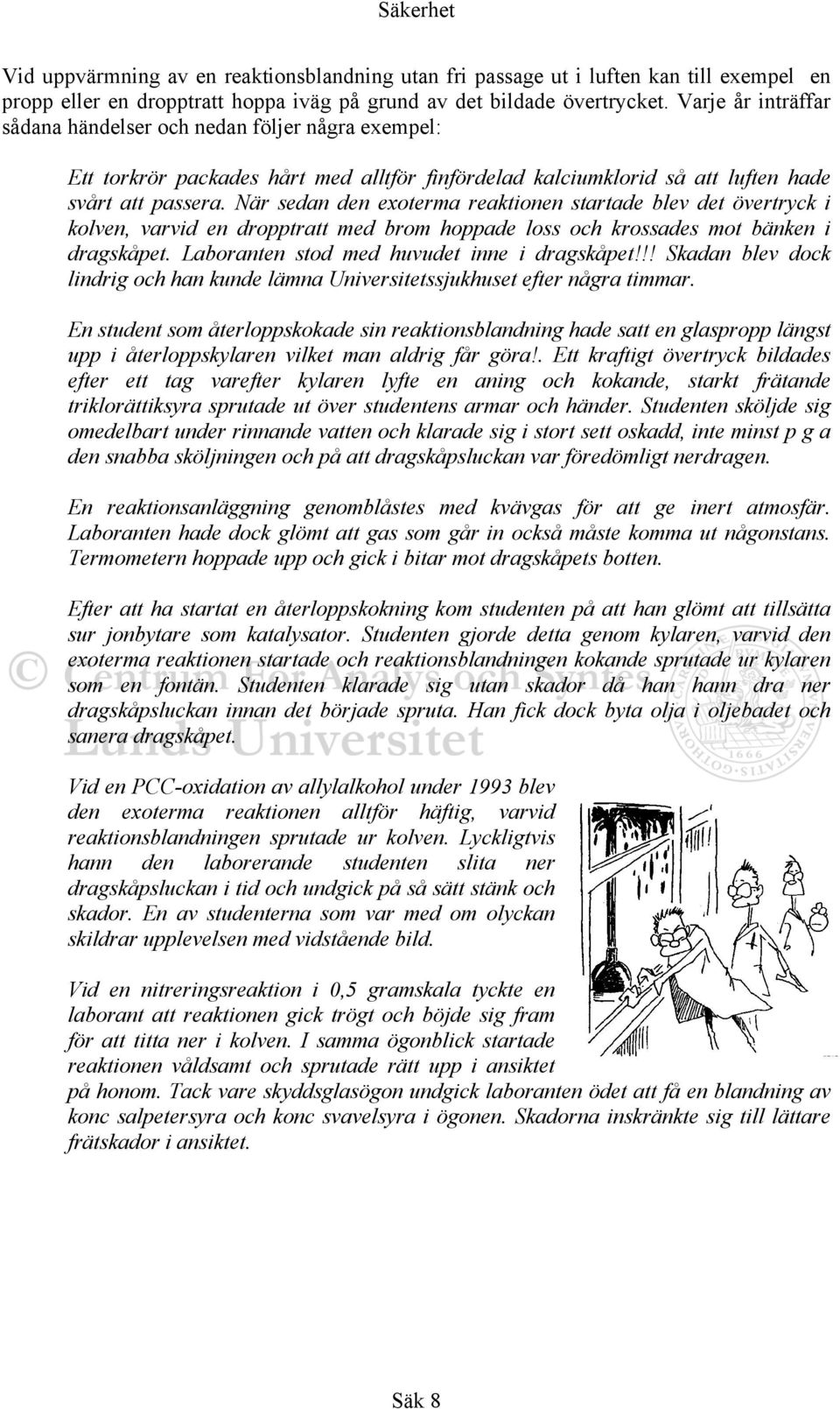 När sedan den exoterma reaktionen startade blev det övertryck i kolven, varvid en dropptratt med brom hoppade loss och krossades mot bänken i dragskåpet. Laboranten stod med huvudet inne i dragskåpet!