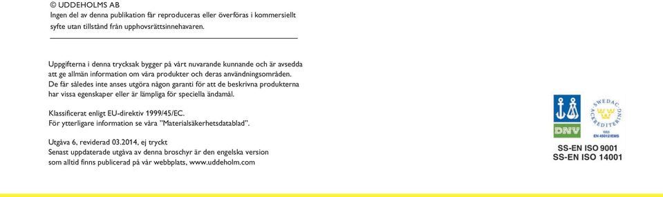 De får således inte anses utgöra någon garanti för att de beskrivna produkterna har vissa egenskaper eller är lämpliga för speciella ändamål. Klassificerat enligt EU-direktiv 1999/45/EC.