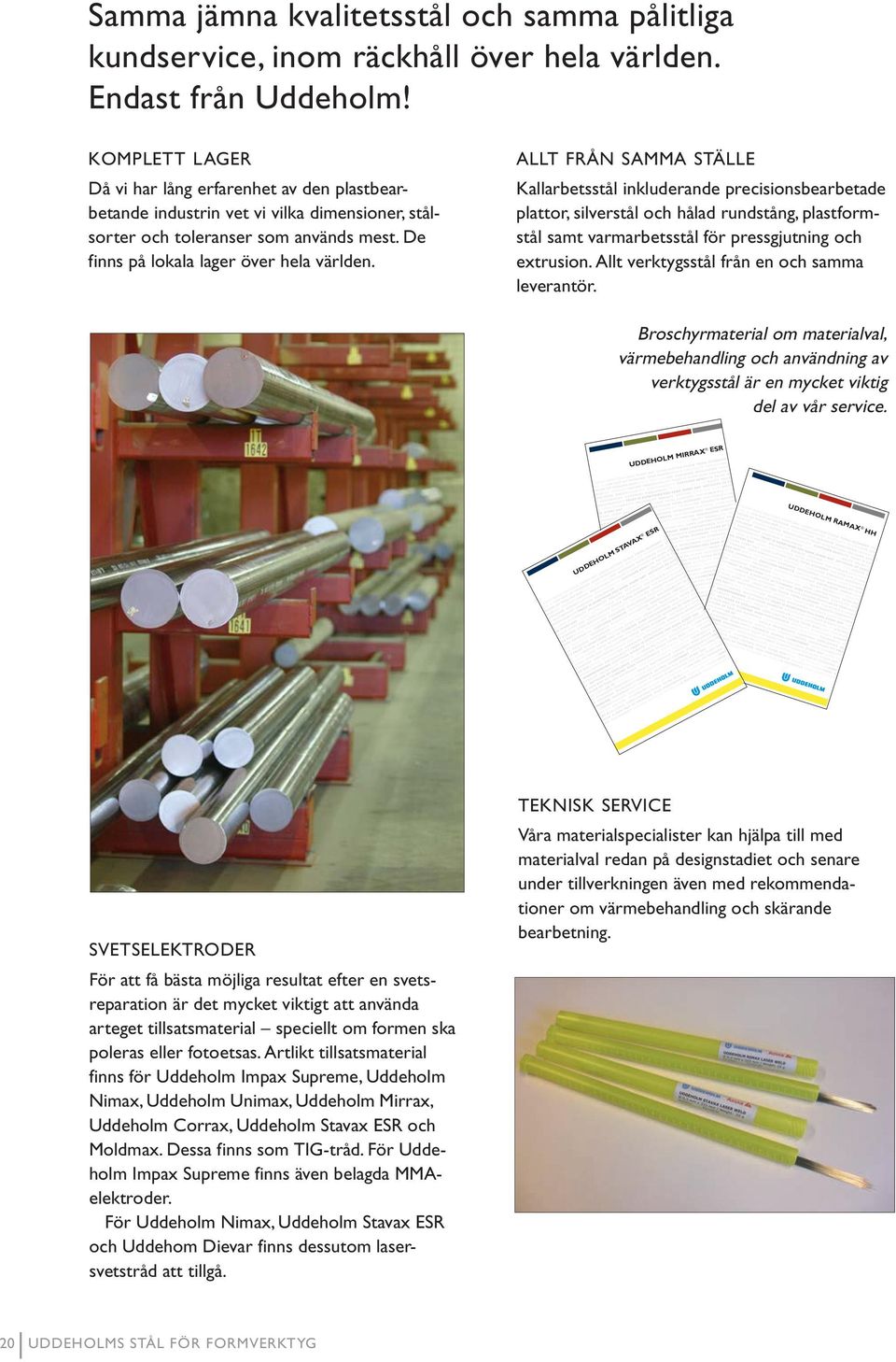 ALLT FRÅN SAMMA STÄLLE Kallarbetsstål inkluderande precisionsbearbetade plattor, silverstål och hålad rundstång, plastformstål samt varmarbetsstål för pressgjutning och extrusion.