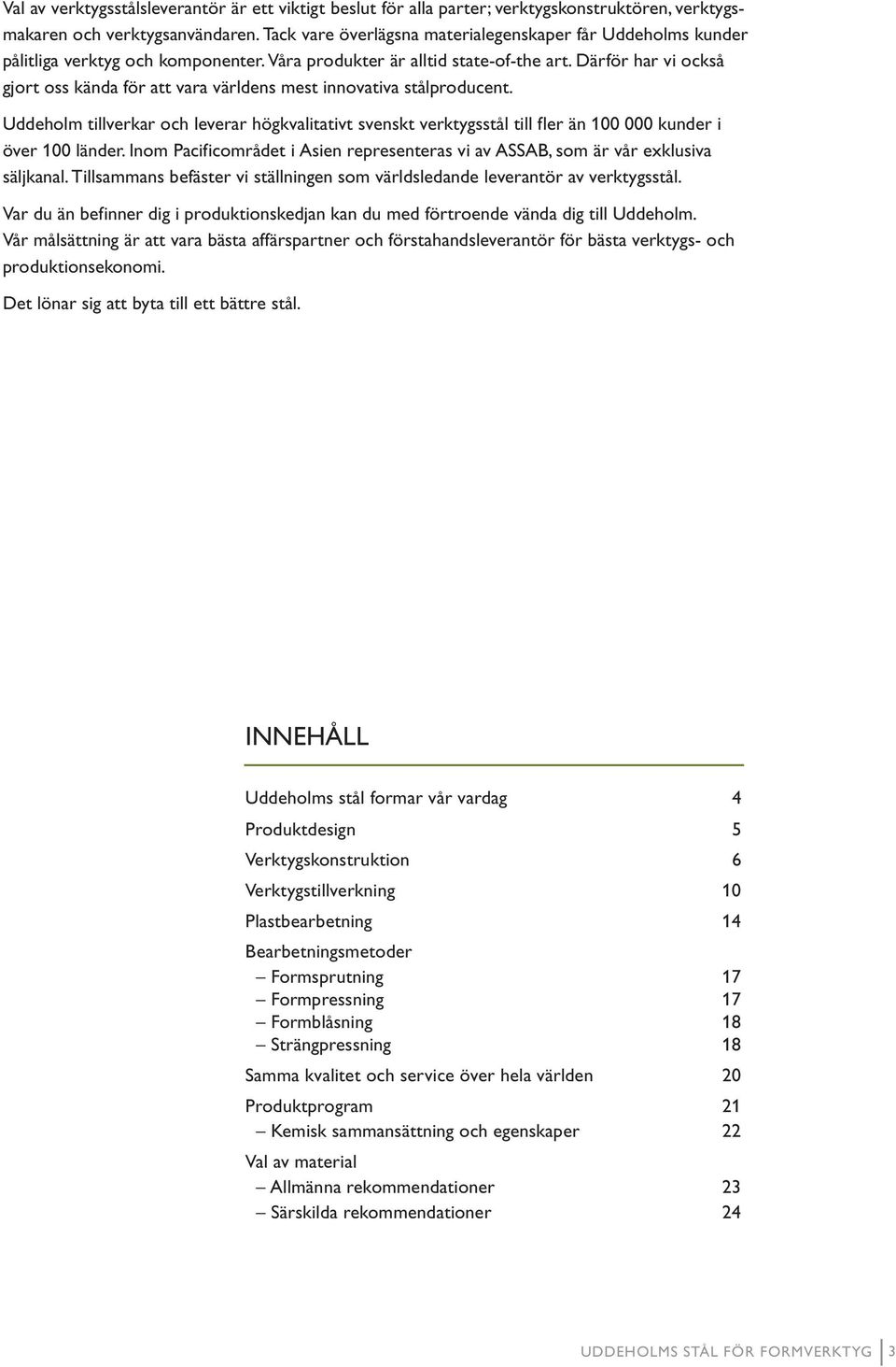 Därför har vi också gjort oss kända för att vara världens mest innovativa stålproducent.