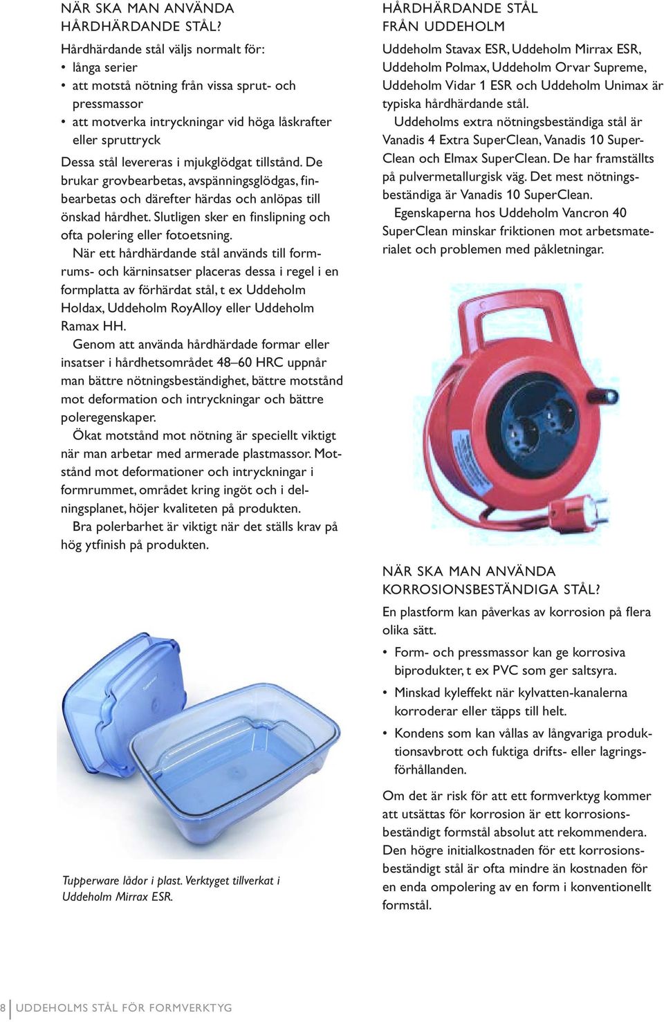 mjukglödgat tillstånd. De brukar grovbearbetas, avspänningsglödgas, finbearbetas och därefter härdas och anlöpas till önskad hårdhet. Slutligen sker en finslipning och ofta polering eller fotoetsning.